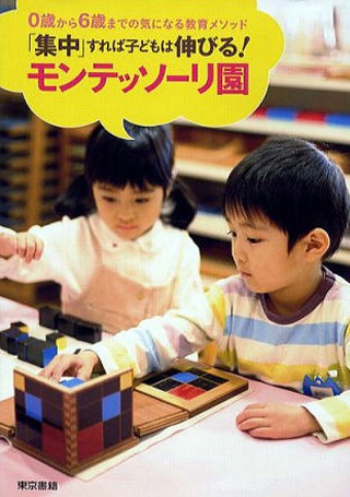 「集中」すれば子どもは伸びる！ モンテッソーリ園 0歳から6歳までの気になる教育メソッド